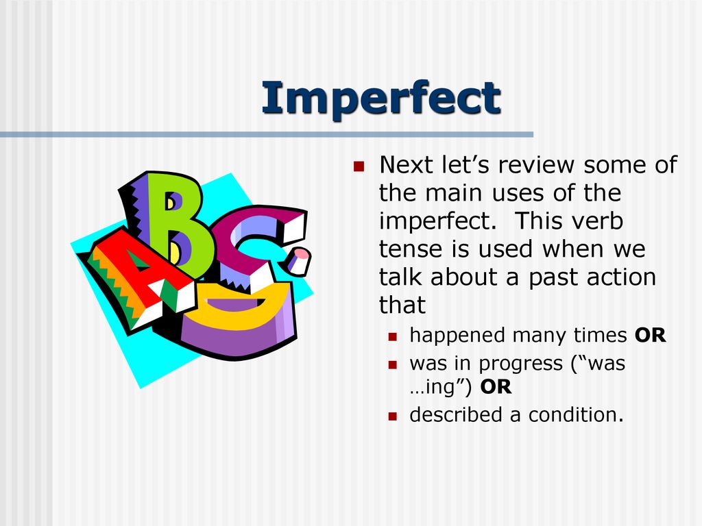 Imperfect Next let’s review some of the main uses of the imperfect. This verb tense is used when we talk about a past action that.