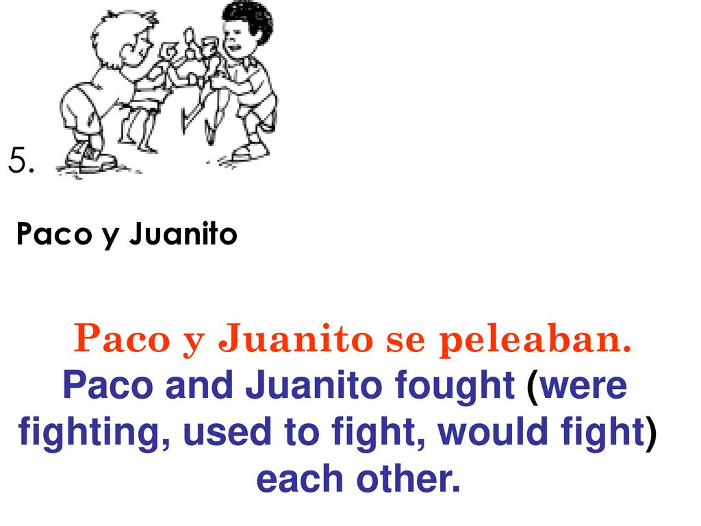Paco y Juanito se peleaban. Paco and Juanito fought (were