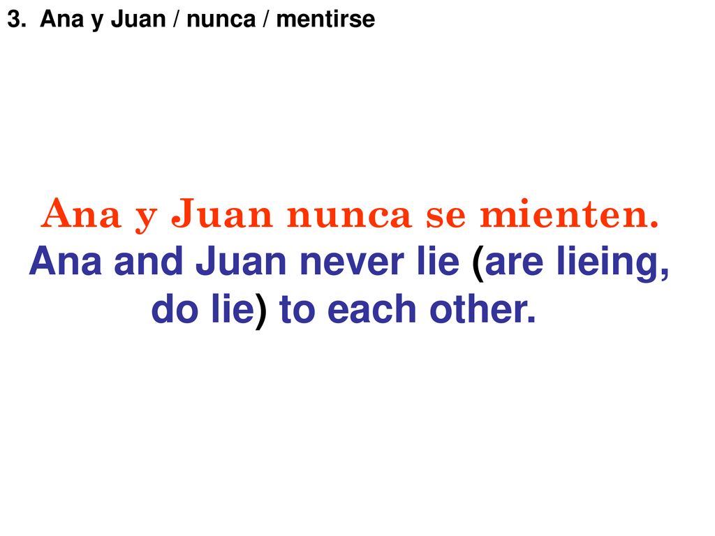 Ana y Juan nunca se mienten. Ana and Juan never lie (are lieing,