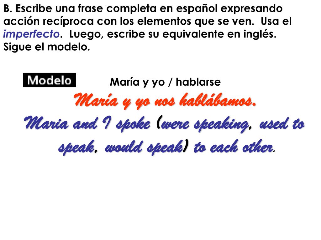 María y yo nos hablábamos. Maria and I spoke (were speaking, used to