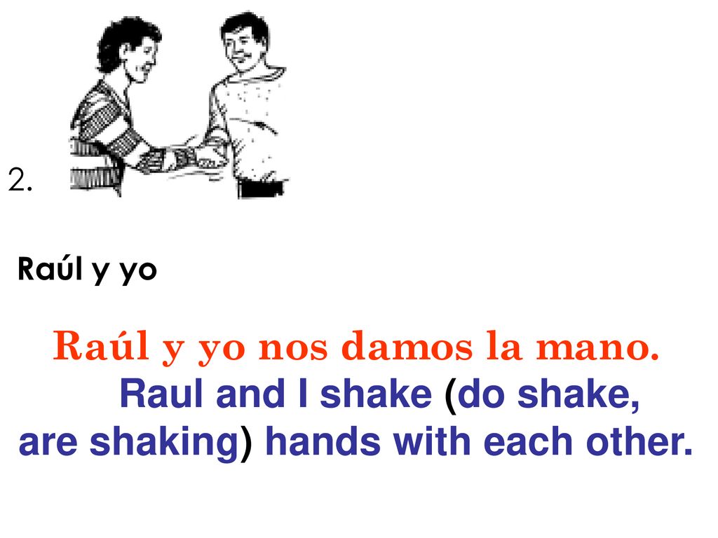Raúl y yo nos damos la mano. Raul and I shake (do shake,
