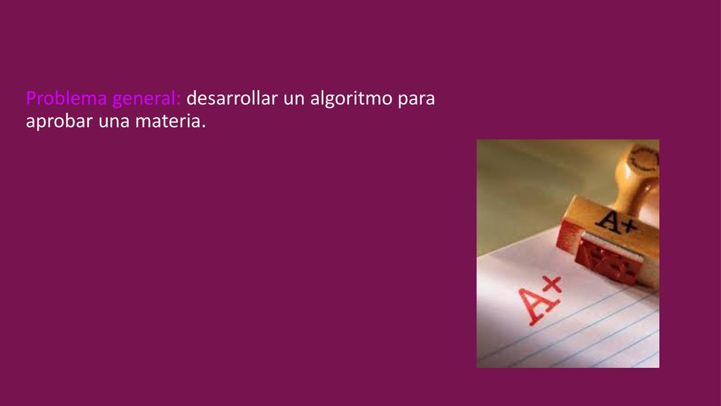 Problema general: desarrollar un algoritmo para aprobar una materia.