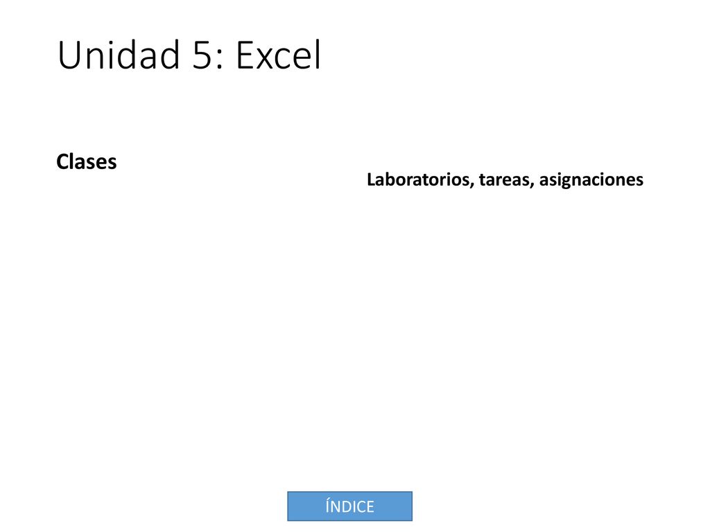 Unidad 5: Excel Clases Laboratorios, tareas, asignaciones ÍNDICE
