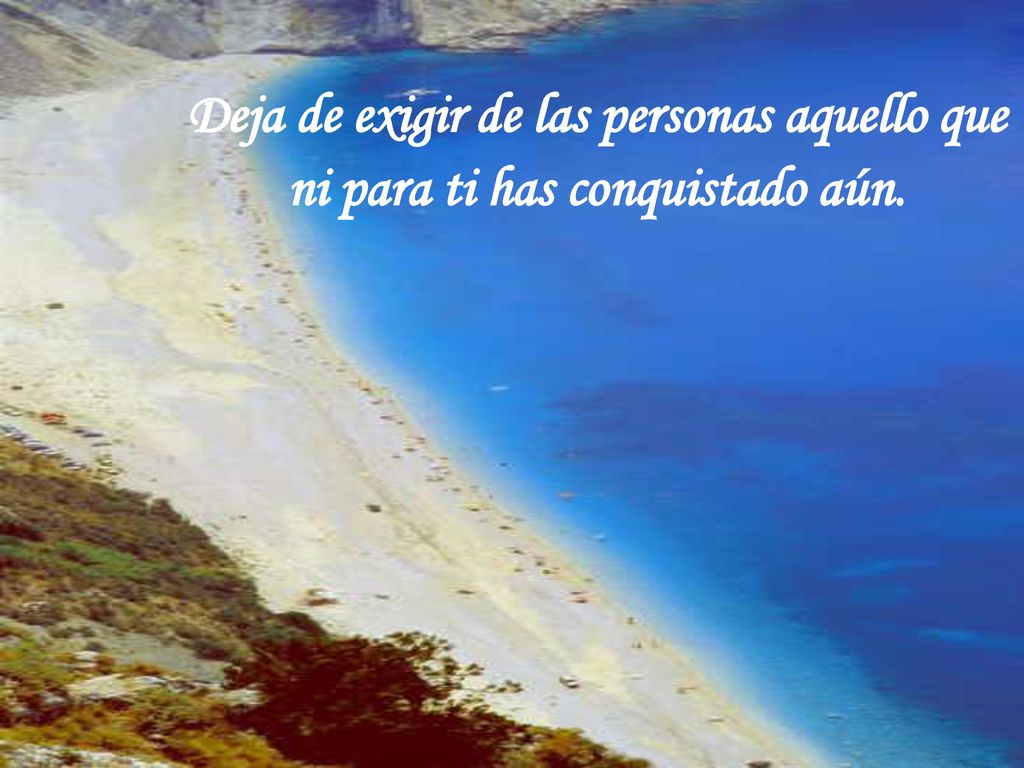 Deja de exigir de las personas aquello que ni para ti has conquistado aún.