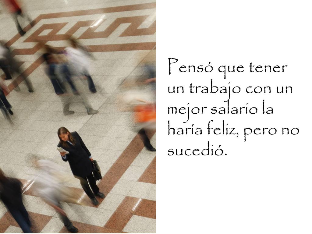 Pensó que tener un trabajo con un mejor salario la haría feliz, pero no sucedió.