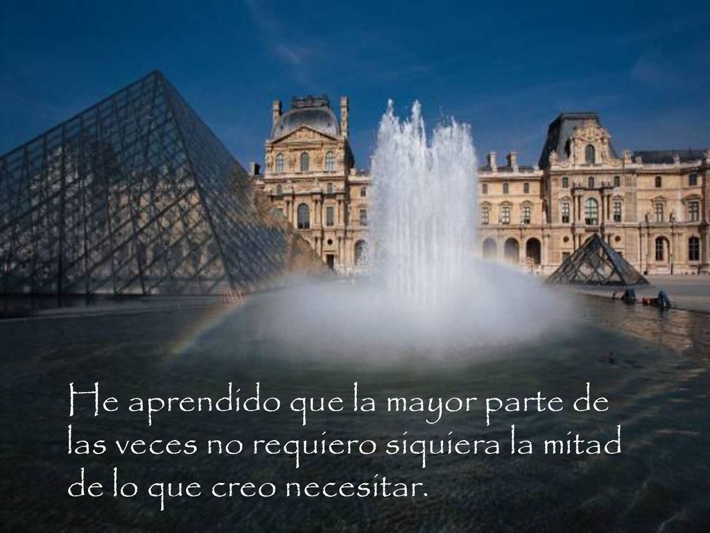 He aprendido que la mayor parte de las veces no requiero siquiera la mitad de lo que creo necesitar.