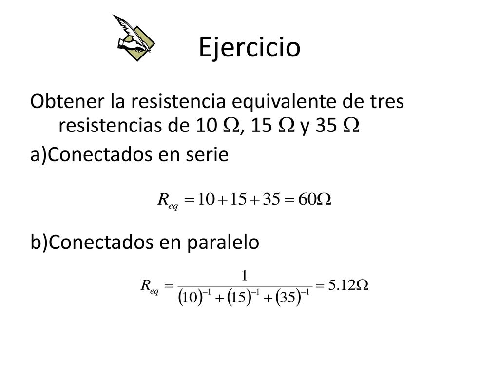 Ejercicio Obtener la resistencia equivalente de tres resistencias de 10 W, 15 W y 35 W. a)Conectados en serie.