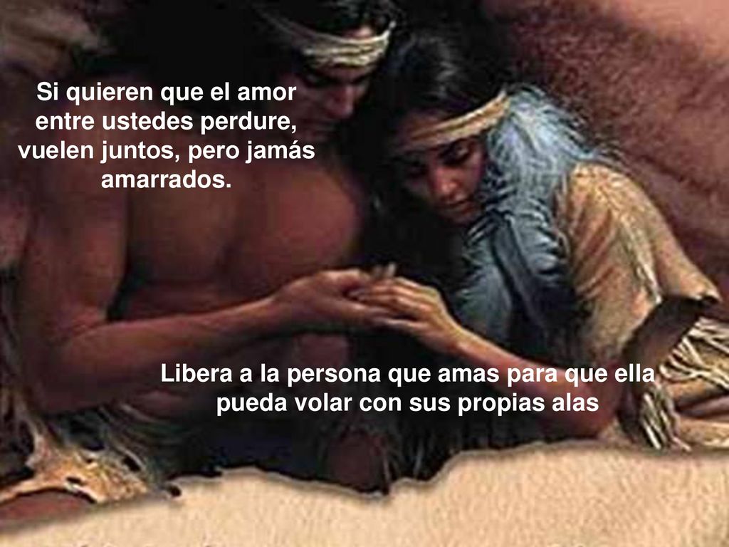 Si quieren que el amor entre ustedes perdure, vuelen juntos, pero jamás amarrados.