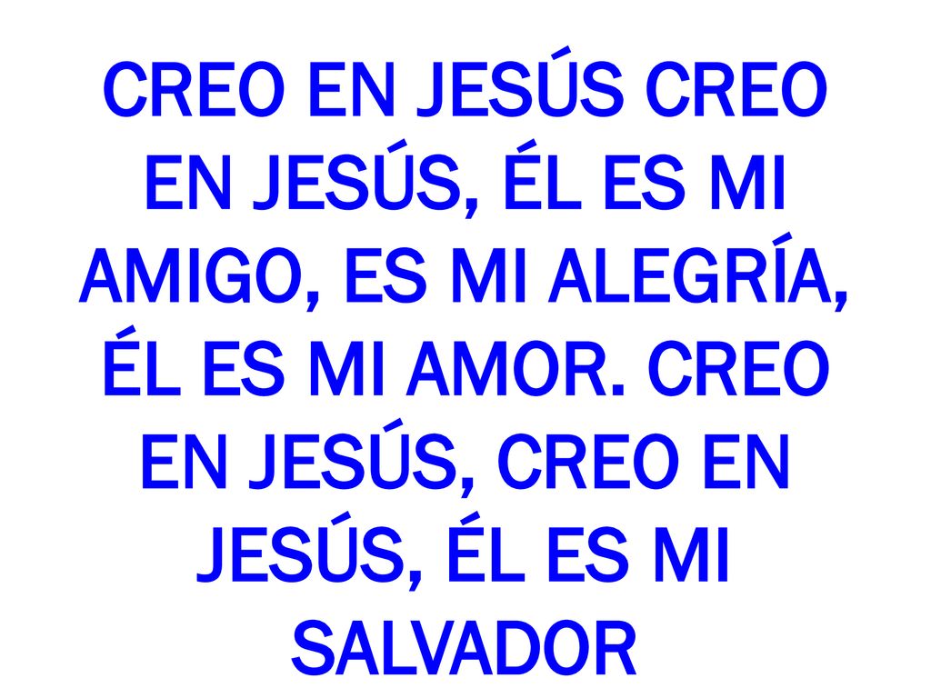 CREO EN JESÚS CREO EN JESÚS, ÉL ES MI AMIGO, ES MI ALEGRÍA, ÉL ES MI AMOR. CREO EN JESÚS, CREO EN JESÚS, ÉL ES MI SALVADOR