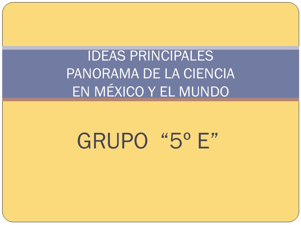 IDEAS PRINCIPALES PANORAMA DE LA CIENCIA EN MÉXICO Y EL MUNDO