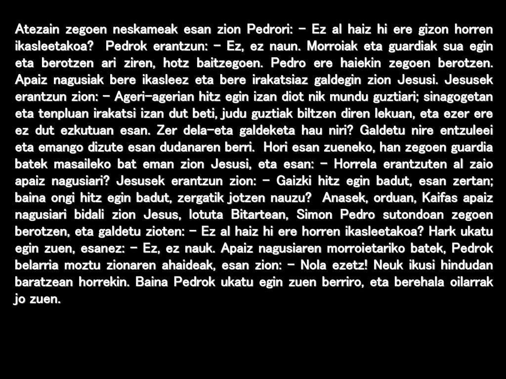 Atezain zegoen neskameak esan zion Pedrori: – Ez al haiz hi ere gizon horren ikasleetakoa.