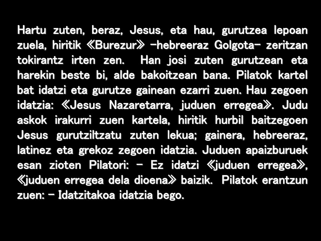 Hartu zuten, beraz, Jesus, eta hau, gurutzea lepoan zuela, hiritik «Burezur» –hebreeraz Golgota– zeritzan tokirantz irten zen.