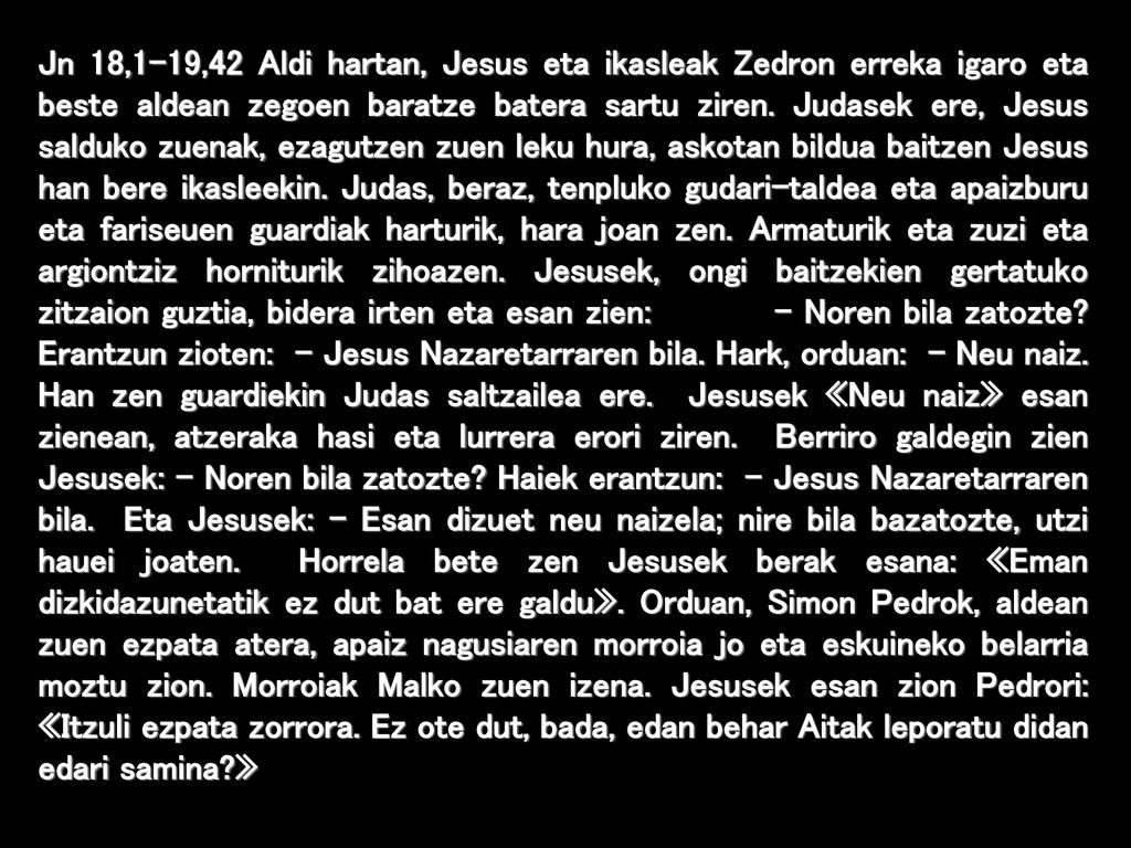 Jn 18,1-19,42 Aldi hartan, Jesus eta ikasleak Zedron erreka igaro eta beste aldean zegoen baratze batera sartu ziren.