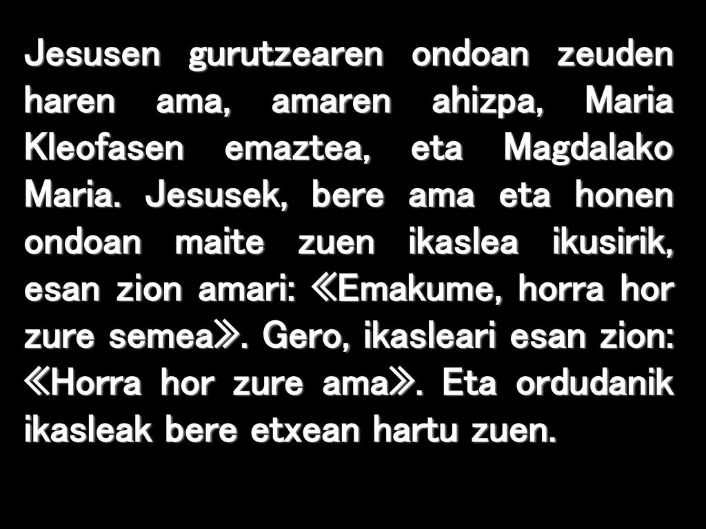 Jesusen gurutzearen ondoan zeuden haren ama, amaren ahizpa, Maria Kleofasen emaztea, eta Magdalako Maria.