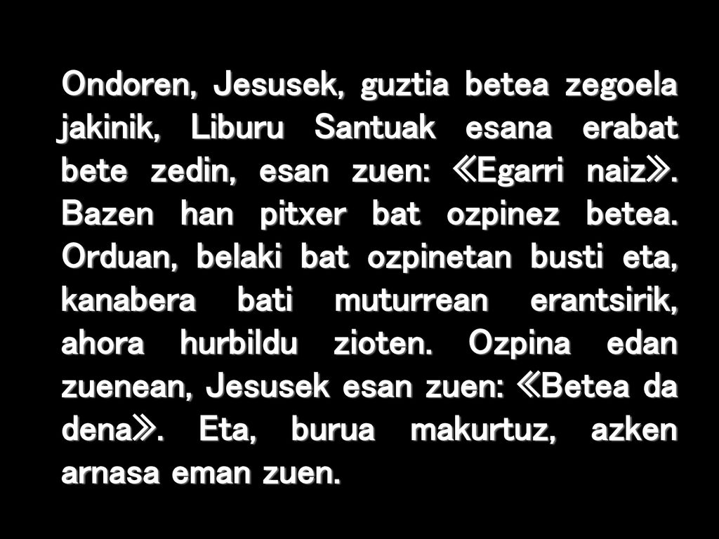 Ondoren, Jesusek, guztia betea zegoela jakinik, Liburu Santuak esana erabat bete zedin, esan zuen: «Egarri naiz».