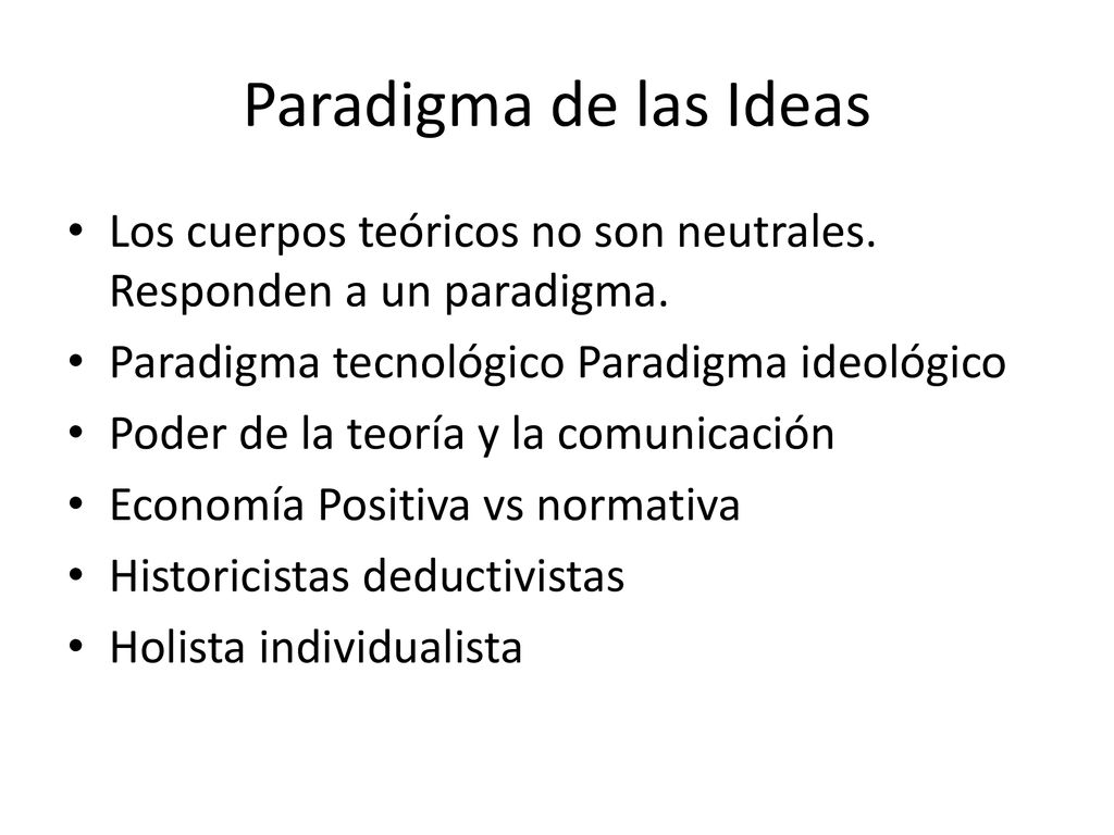 Paradigma de las Ideas Los cuerpos teóricos no son neutrales. Responden a un paradigma. Paradigma tecnológico Paradigma ideológico.
