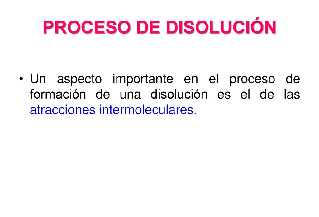 PROCESO DE DISOLUCIÓN Un aspecto importante en el proceso de formación de una disolución es el de las atracciones intermoleculares.