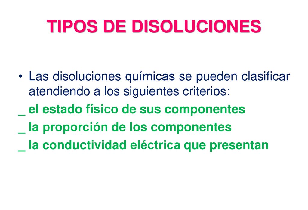 TIPOS DE DISOLUCIONES Las disoluciones químicas se pueden clasificar atendiendo a los siguientes criterios: