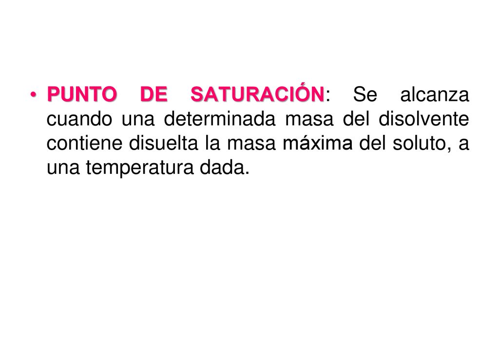 PUNTO DE SATURACIÓN: Se alcanza cuando una determinada masa del disolvente contiene disuelta la masa máxima del soluto, a una temperatura dada.