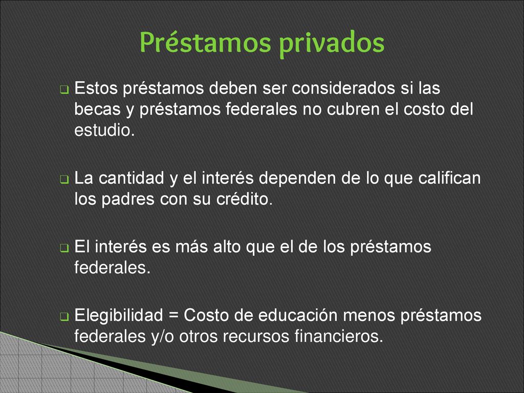 Préstamos privados Estos préstamos deben ser considerados si las becas y préstamos federales no cubren el costo del estudio.