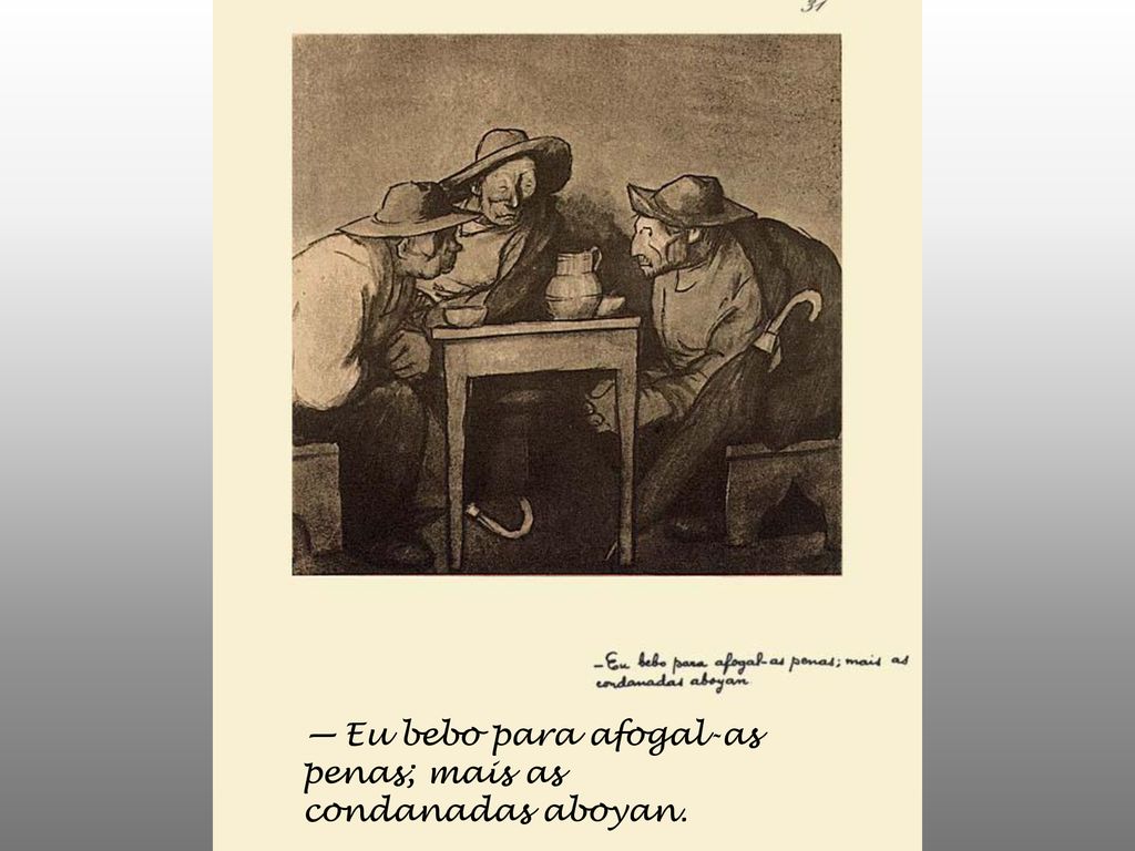 — Eu bebo para afogal-as penas; mais as condanadas aboyan.