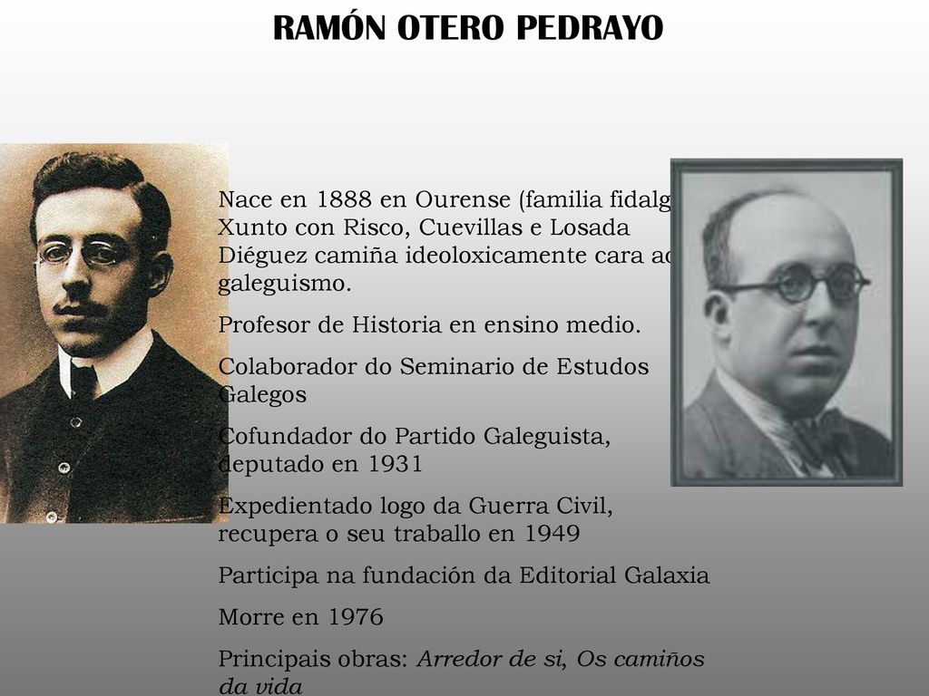 RAMÓN OTERO PEDRAYO Nace en 1888 en Ourense (familia fidalga). Xunto con Risco, Cuevillas e Losada Diéguez camiña ideoloxicamente cara ao galeguismo.