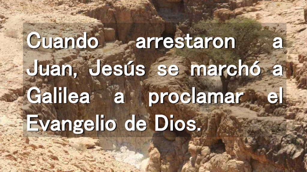 Cuando arrestaron a Juan, Jesús se marchó a Galilea a proclamar el Evangelio de Dios.