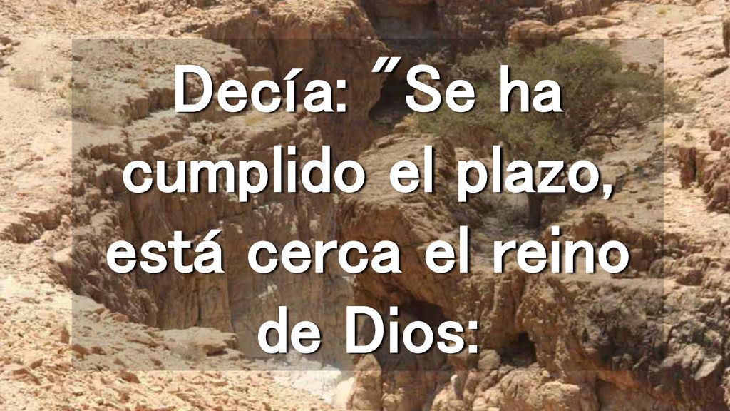 Decía: Se ha cumplido el plazo, está cerca el reino de Dios: