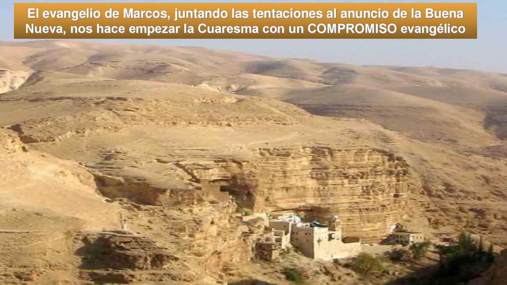 El evangelio de Marcos, juntando las tentaciones al anuncio de la Buena Nueva, nos hace empezar la Cuaresma con un COMPROMISO evangélico