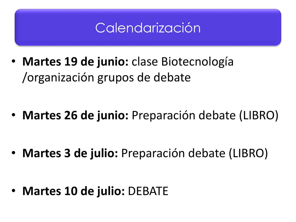 Calendarización Martes 19 de junio: clase Biotecnología /organización grupos de debate. Martes 26 de junio: Preparación debate (LIBRO)