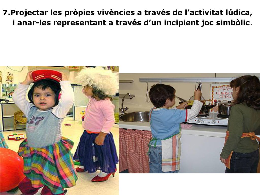 7.Projectar les pròpies vivències a través de l’activitat lúdica, i anar-les representant a través d’un incipient joc simbòlic.