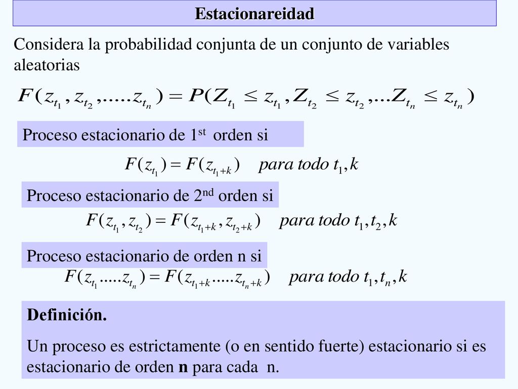 Estacionareidad Considera la probabilidad conjunta de un conjunto de variables. aleatorias. Proceso estacionario de 1st orden si.