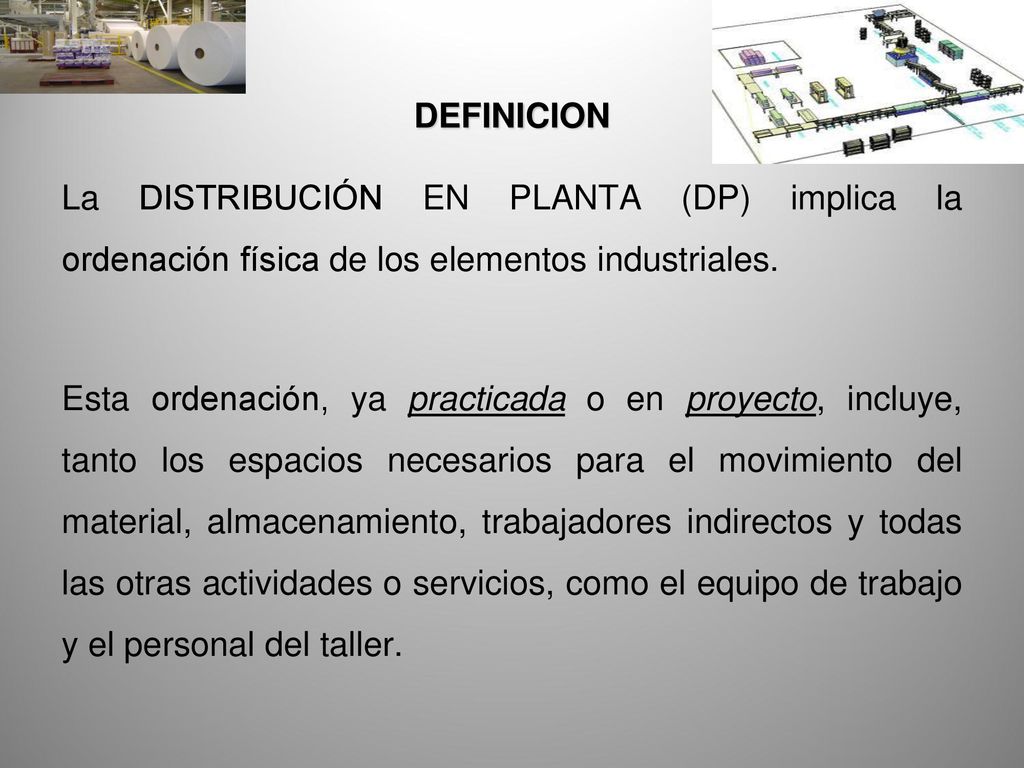 DEFINICION La DISTRIBUCIÓN EN PLANTA (DP) implica la ordenación física de los elementos industriales.