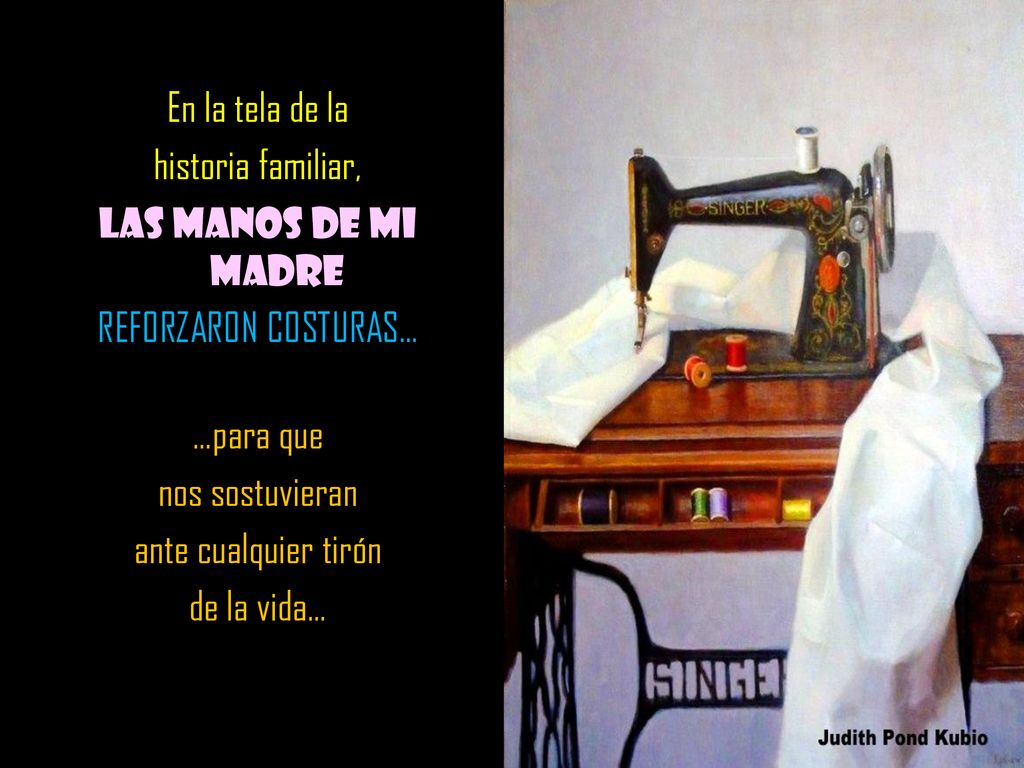 En la tela de la historia familiar, LAS MANOS DE MI MADRE. REFORZARON COSTURAS… …para que. nos sostuvieran.