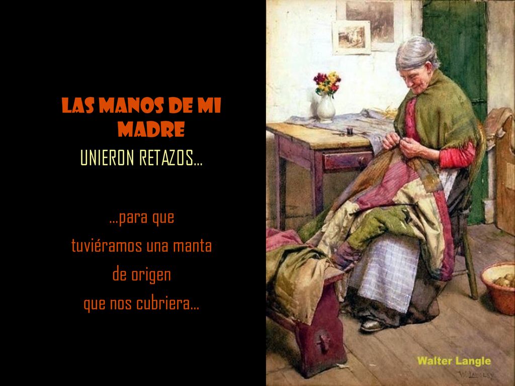 Las manos de mi madre UNIERON RETAZOS… …para que tuviéramos una manta de origen que nos cubriera…