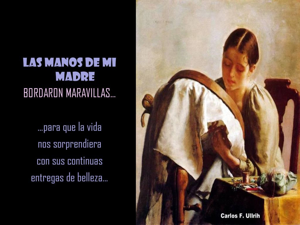 Las manos de mi madre BORDARON MARAVILLAS… …para que la vida. nos sorprendiera. con sus continuas.