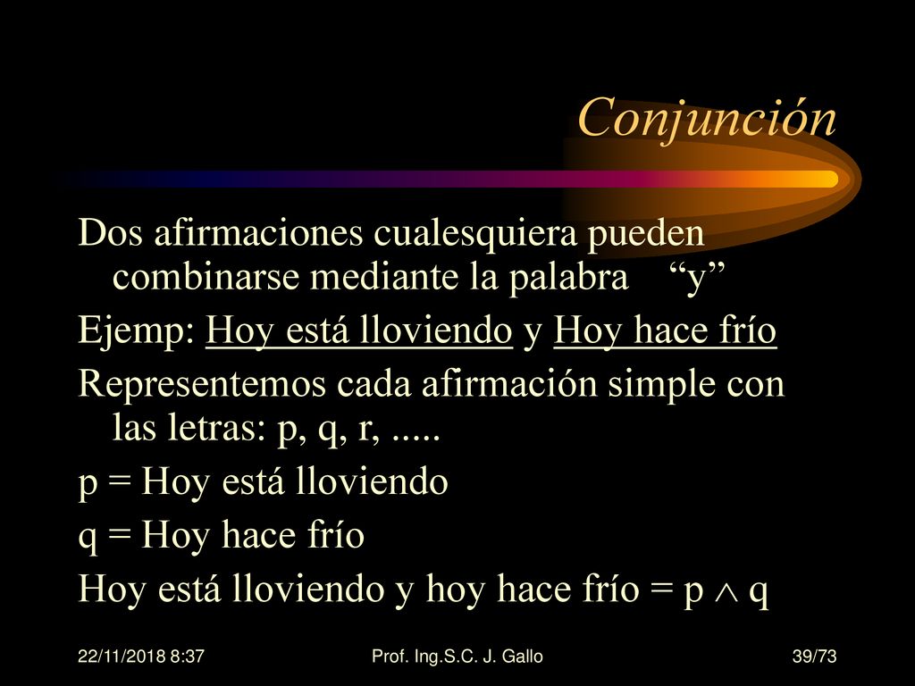 Conjunción Dos afirmaciones cualesquiera pueden combinarse mediante la palabra y Ejemp: Hoy está lloviendo y Hoy hace frío.