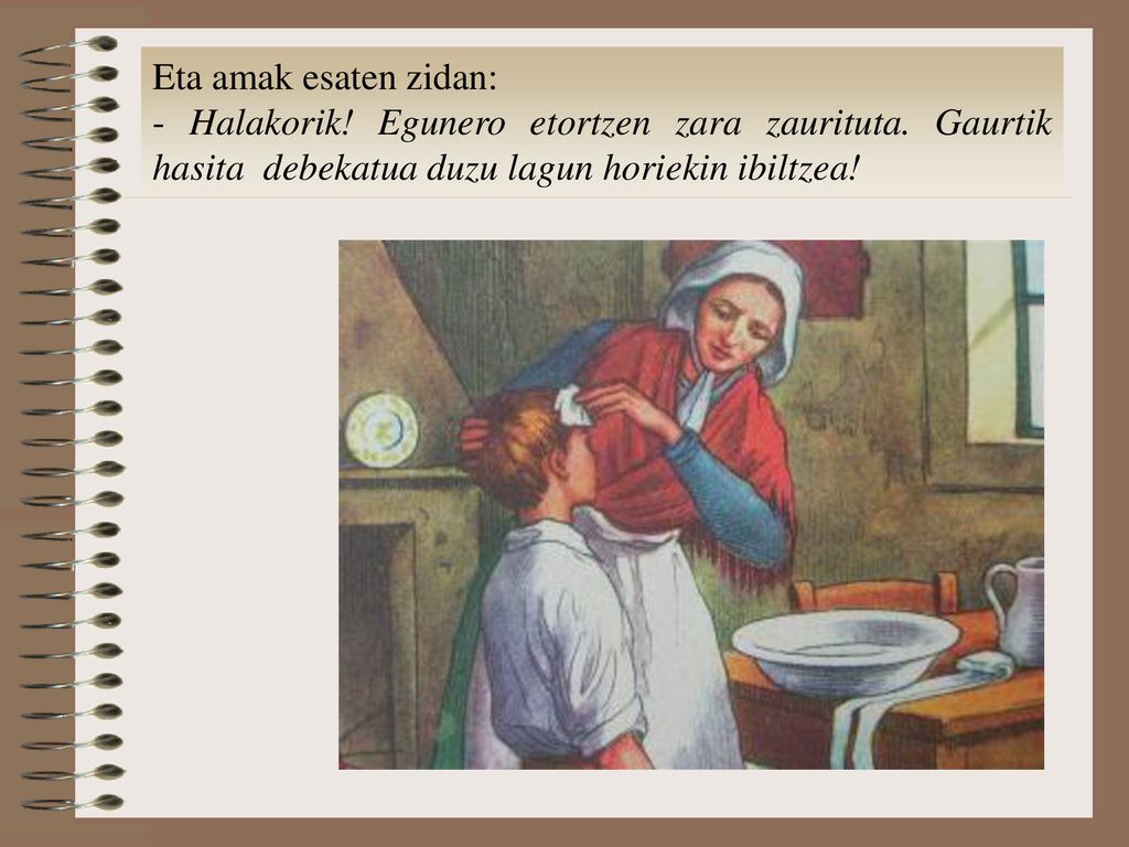 Eta amak esaten zidan: - Halakorik. Egunero etortzen zara zaurituta.
