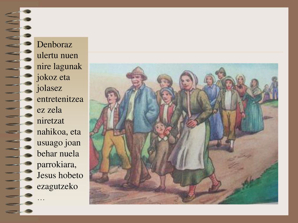 Denboraz ulertu nuen nire lagunak jokoz eta jolasez entretenitzea ez zela niretzat nahikoa, eta usuago joan behar nuela parrokiara, Jesus hobeto ezagutzeko…