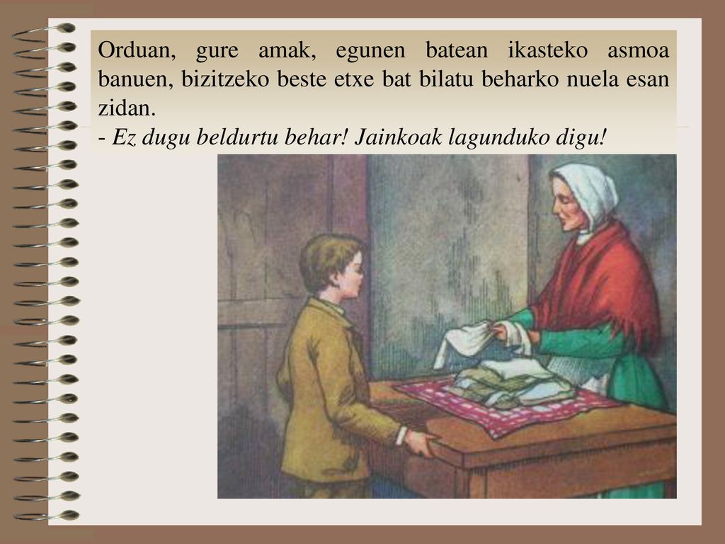 Orduan, gure amak, egunen batean ikasteko asmoa banuen, bizitzeko beste etxe bat bilatu beharko nuela esan zidan.