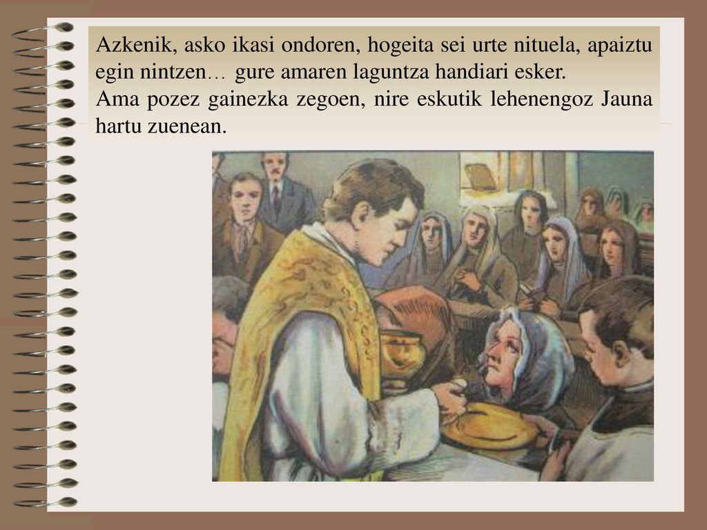 Azkenik, asko ikasi ondoren, hogeita sei urte nituela, apaiztu egin nintzen… gure amaren laguntza handiari esker.