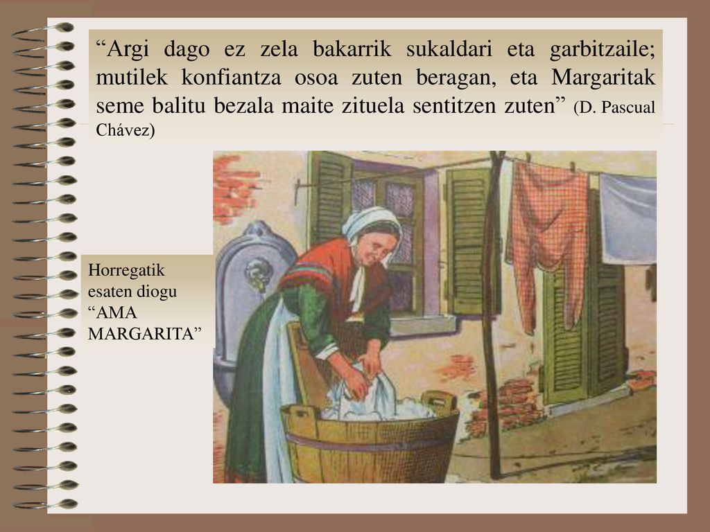 Argi dago ez zela bakarrik sukaldari eta garbitzaile; mutilek konfiantza osoa zuten beragan, eta Margaritak seme balitu bezala maite zituela sentitzen zuten (D. Pascual Chávez)