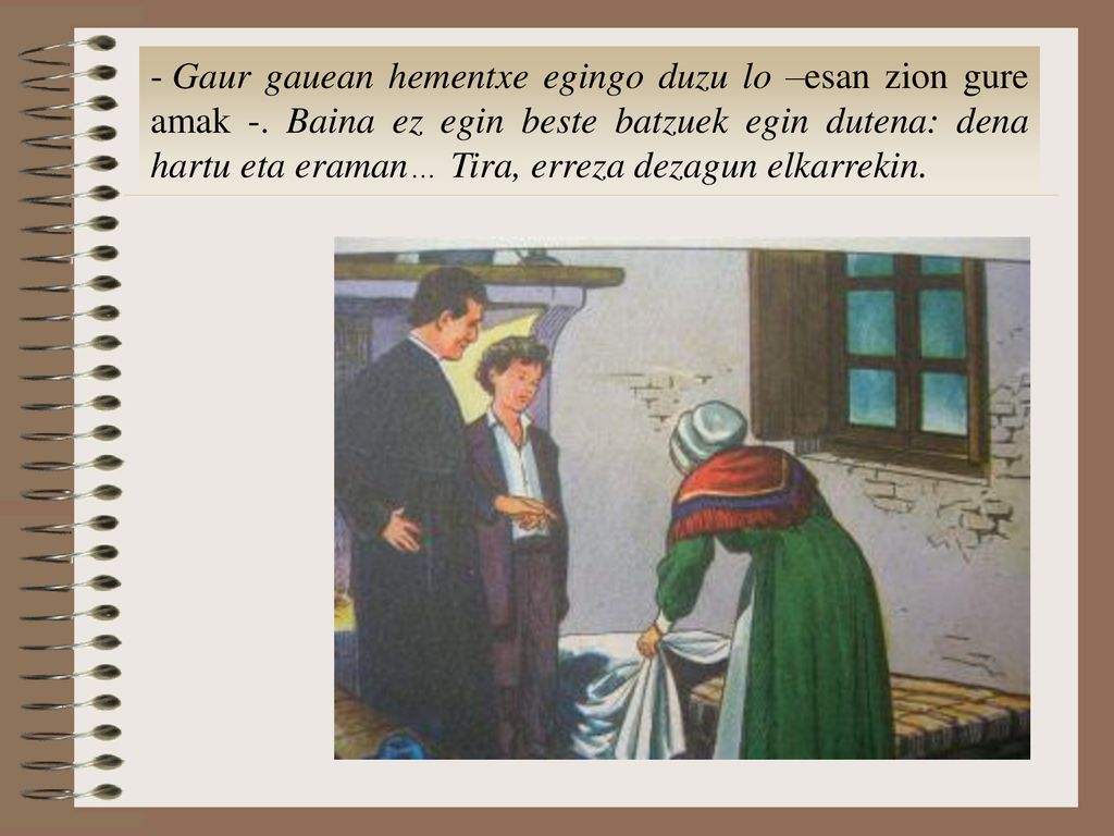 Gaur gauean hementxe egingo duzu lo –esan zion gure amak -