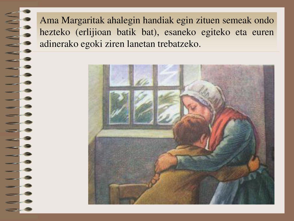 Ama Margaritak ahalegin handiak egin zituen semeak ondo hezteko (erlijioan batik bat), esaneko egiteko eta euren adinerako egoki ziren lanetan trebatzeko.