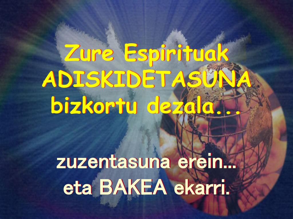 Zure Espirituak ADISKIDETASUNA bizkortu dezala... zuzentasuna erein... eta BAKEA ekarri.
