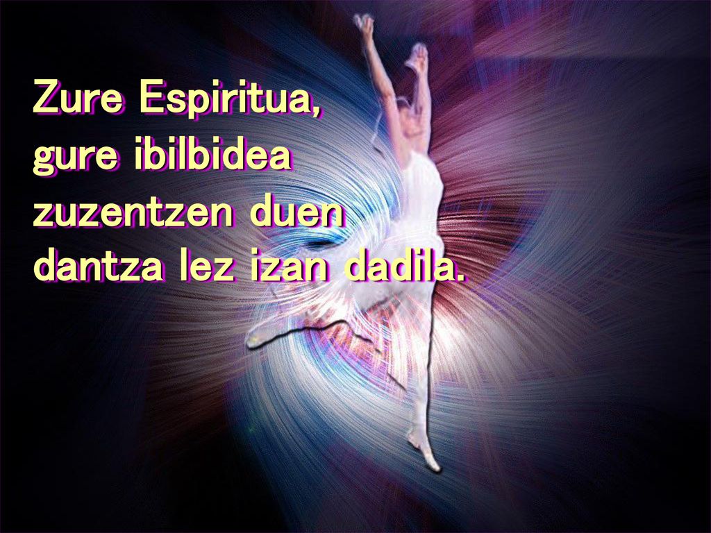 Zure Espiritua, gure ibilbidea zuzentzen duen dantza lez izan dadila.