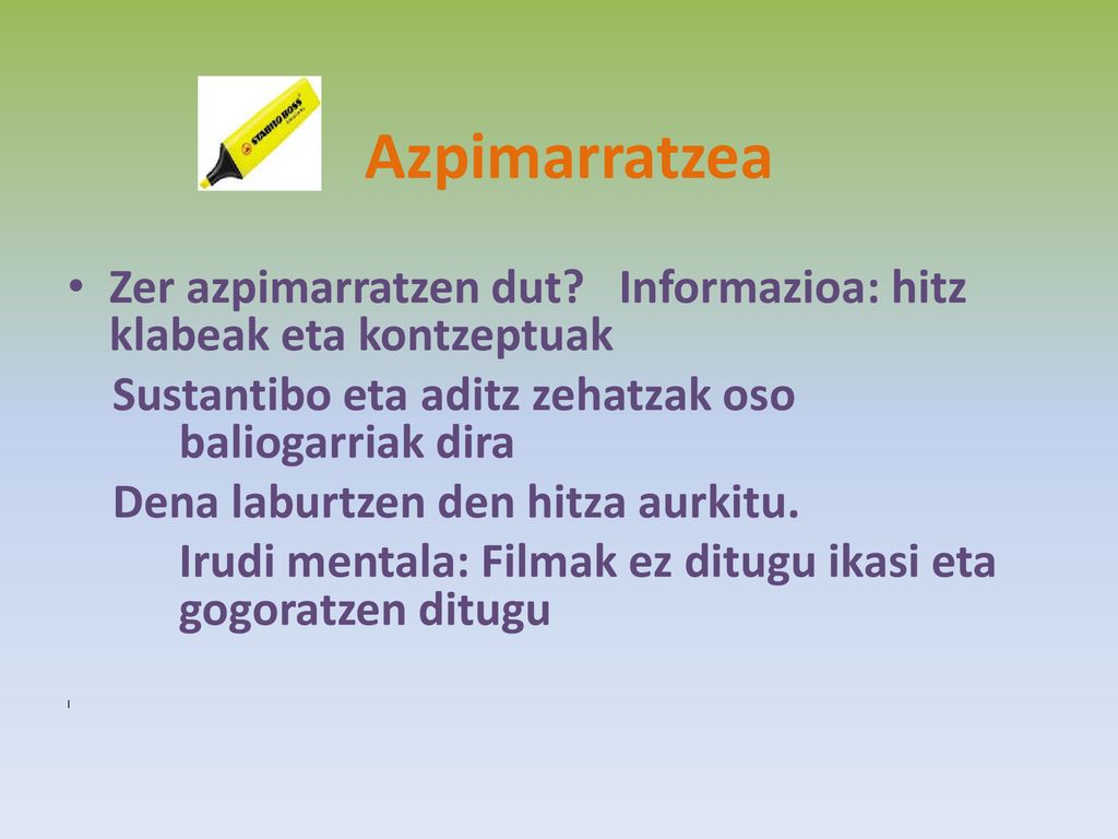 Azpimarratzea Zer azpimarratzen dut Informazioa: hitz klabeak eta kontzeptuak. Sustantibo eta aditz zehatzak oso baliogarriak dira.