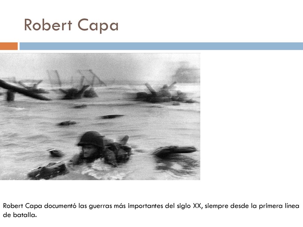 Robert Capa Robert Capa documentó las guerras más importantes del siglo XX, siempre desde la primera línea.