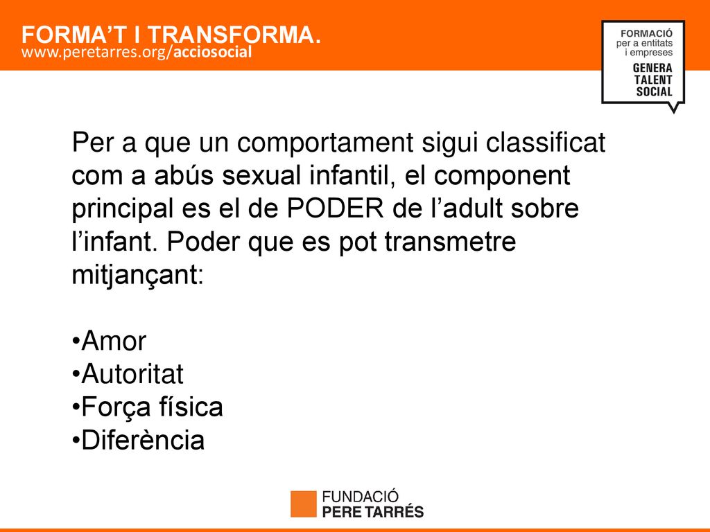 Per a que un comportament sigui classificat com a abús sexual infantil, el component principal es el de PODER de l’adult sobre l’infant. Poder que es pot transmetre mitjançant: