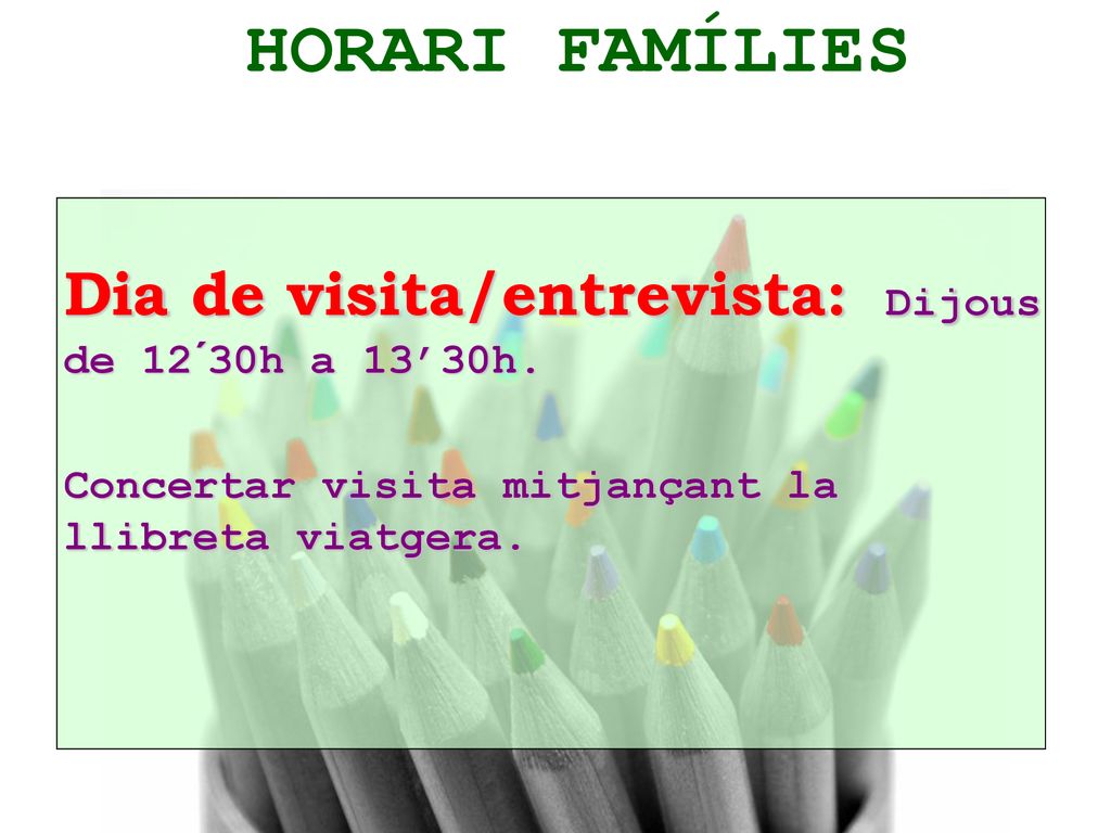 HORARI FAMÍLIES Dia de visita/entrevista: Dijous de 12´30h a 13’30h.
